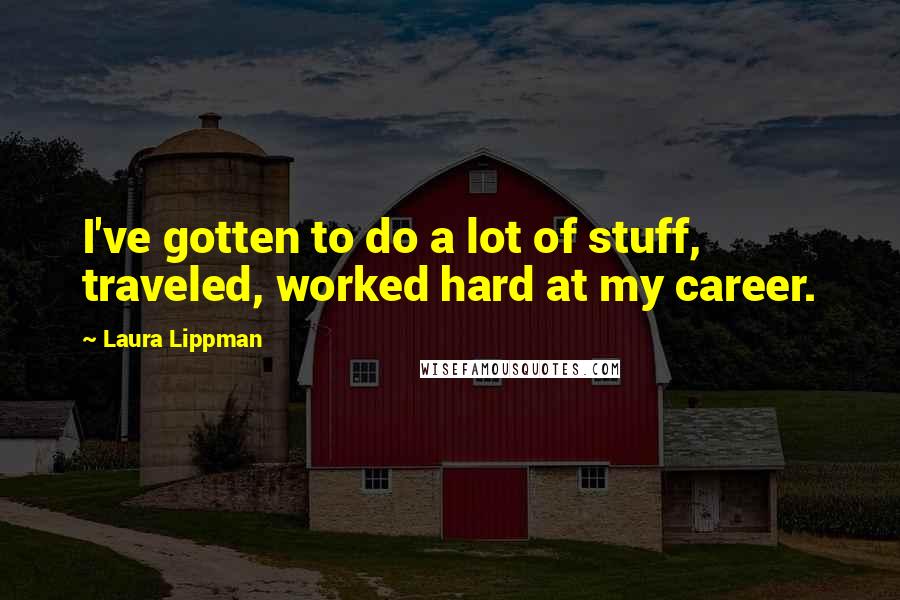 Laura Lippman Quotes: I've gotten to do a lot of stuff, traveled, worked hard at my career.