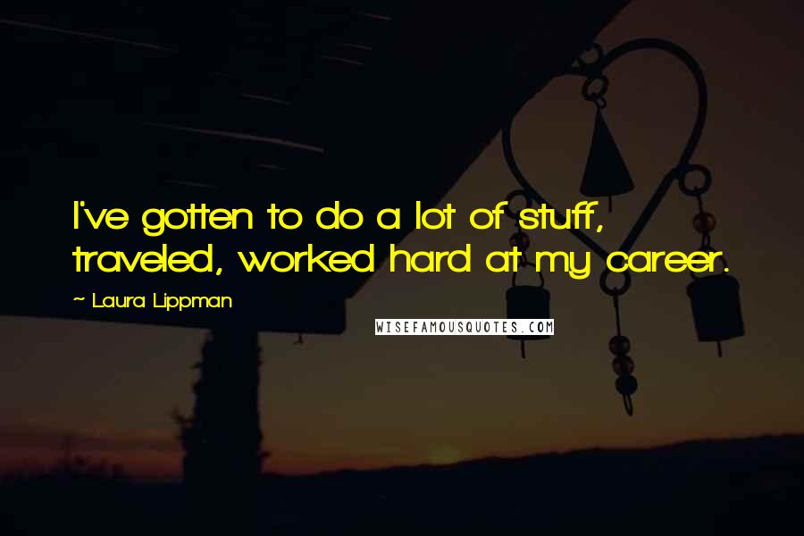 Laura Lippman Quotes: I've gotten to do a lot of stuff, traveled, worked hard at my career.