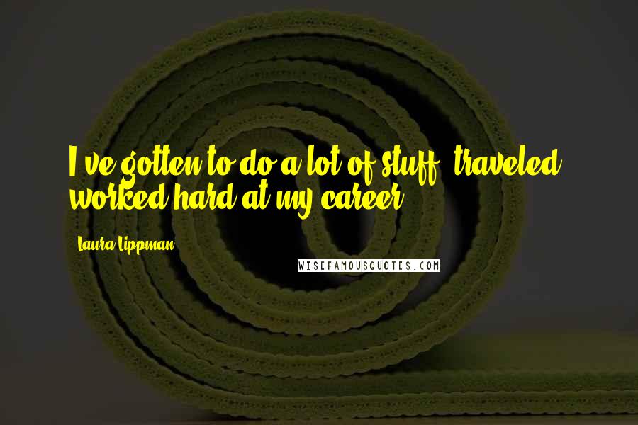 Laura Lippman Quotes: I've gotten to do a lot of stuff, traveled, worked hard at my career.