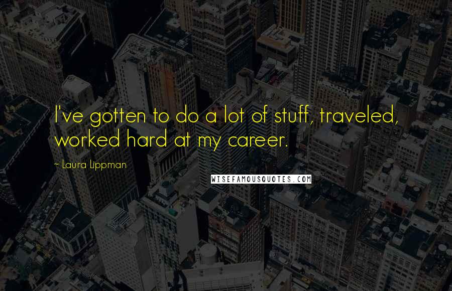 Laura Lippman Quotes: I've gotten to do a lot of stuff, traveled, worked hard at my career.