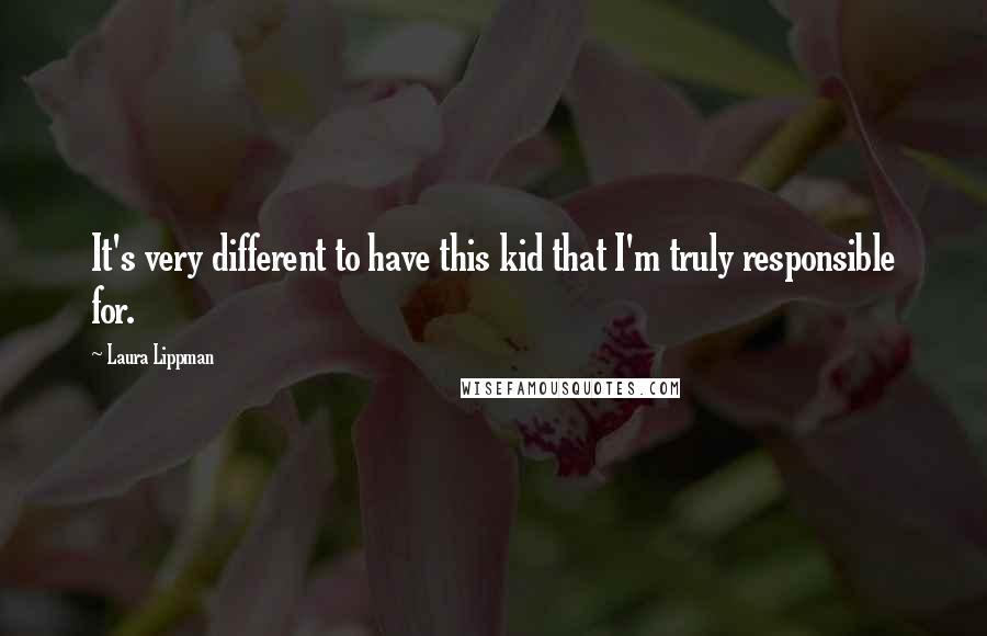 Laura Lippman Quotes: It's very different to have this kid that I'm truly responsible for.