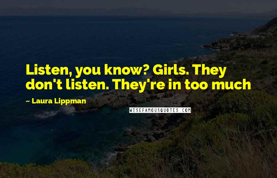 Laura Lippman Quotes: Listen, you know? Girls. They don't listen. They're in too much