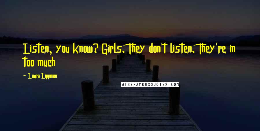 Laura Lippman Quotes: Listen, you know? Girls. They don't listen. They're in too much