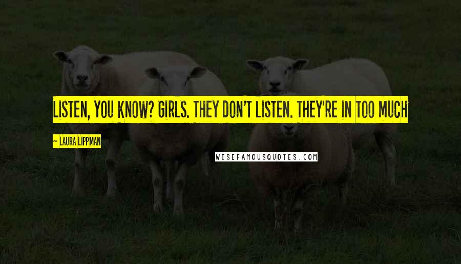 Laura Lippman Quotes: Listen, you know? Girls. They don't listen. They're in too much