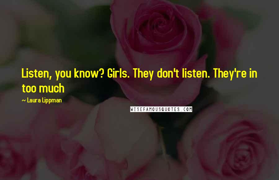 Laura Lippman Quotes: Listen, you know? Girls. They don't listen. They're in too much