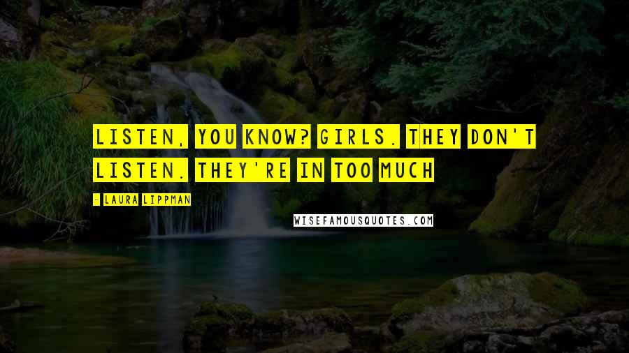 Laura Lippman Quotes: Listen, you know? Girls. They don't listen. They're in too much