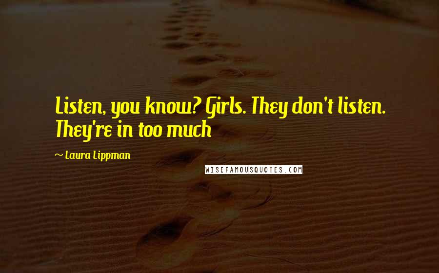 Laura Lippman Quotes: Listen, you know? Girls. They don't listen. They're in too much