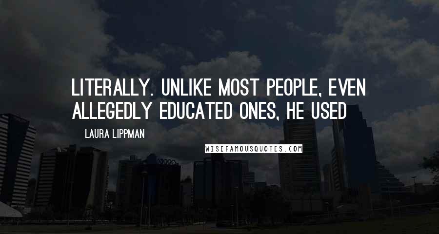Laura Lippman Quotes: Literally. Unlike most people, even allegedly educated ones, he used