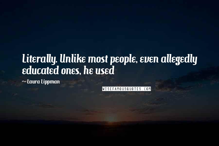 Laura Lippman Quotes: Literally. Unlike most people, even allegedly educated ones, he used