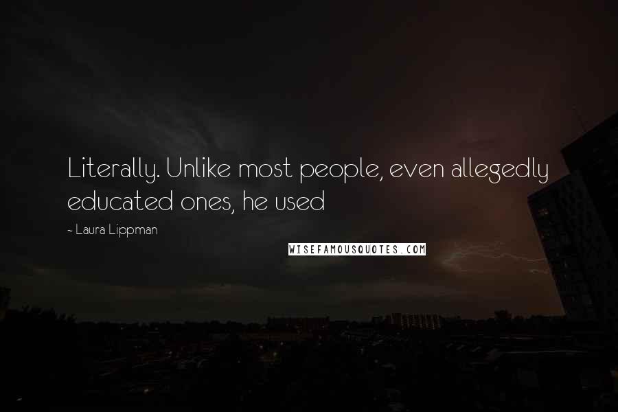 Laura Lippman Quotes: Literally. Unlike most people, even allegedly educated ones, he used