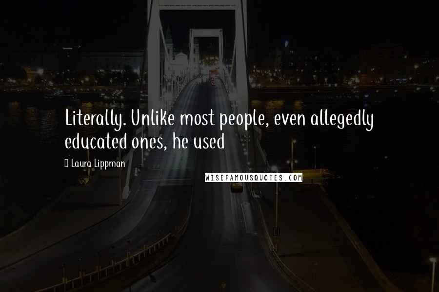 Laura Lippman Quotes: Literally. Unlike most people, even allegedly educated ones, he used