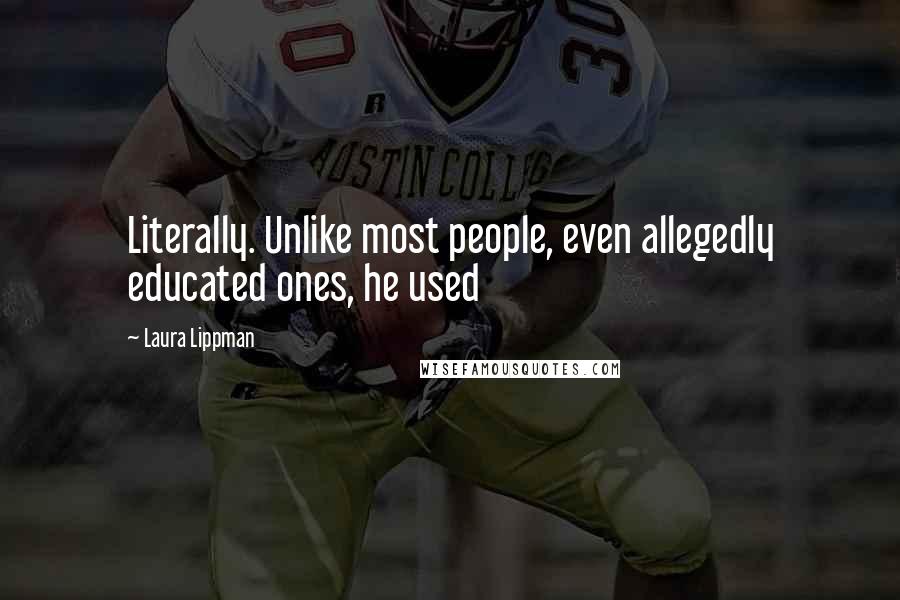 Laura Lippman Quotes: Literally. Unlike most people, even allegedly educated ones, he used