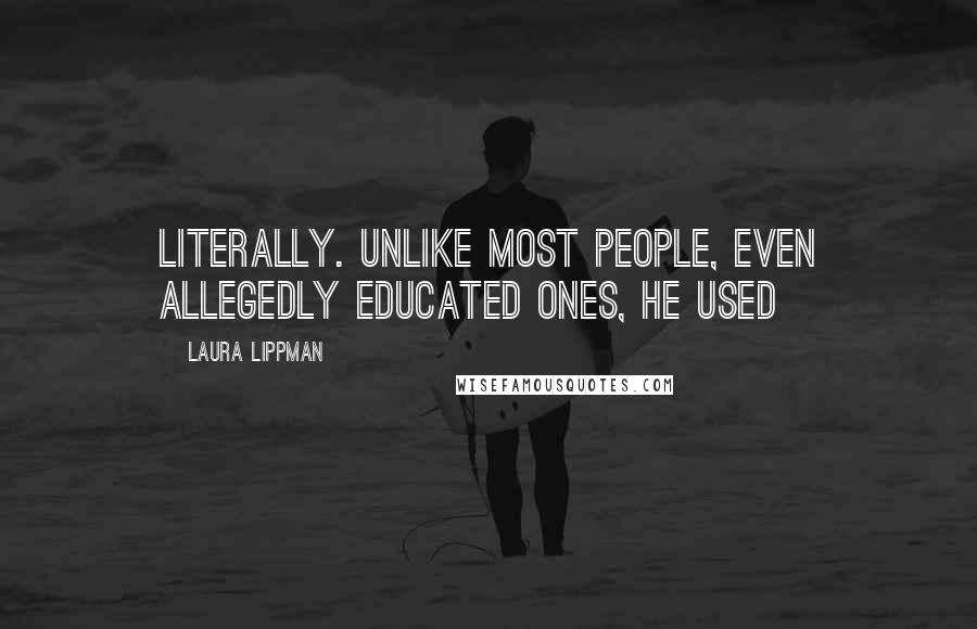 Laura Lippman Quotes: Literally. Unlike most people, even allegedly educated ones, he used