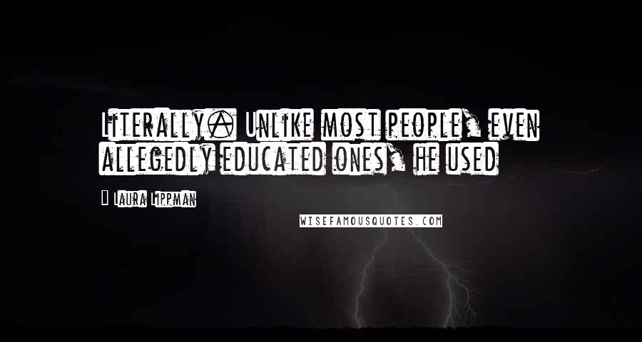 Laura Lippman Quotes: Literally. Unlike most people, even allegedly educated ones, he used