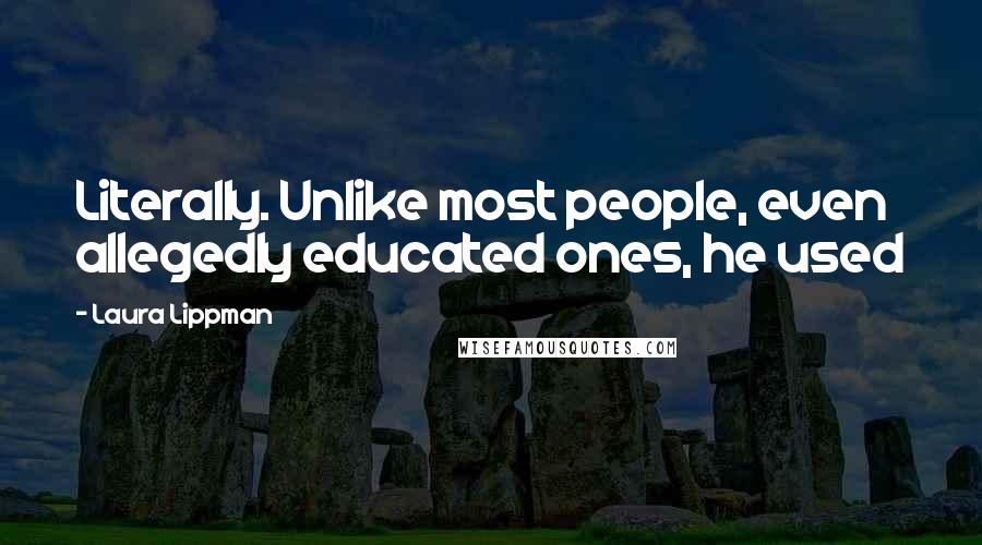 Laura Lippman Quotes: Literally. Unlike most people, even allegedly educated ones, he used