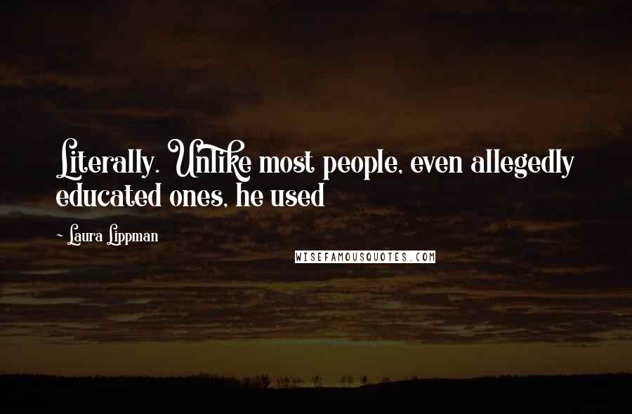 Laura Lippman Quotes: Literally. Unlike most people, even allegedly educated ones, he used