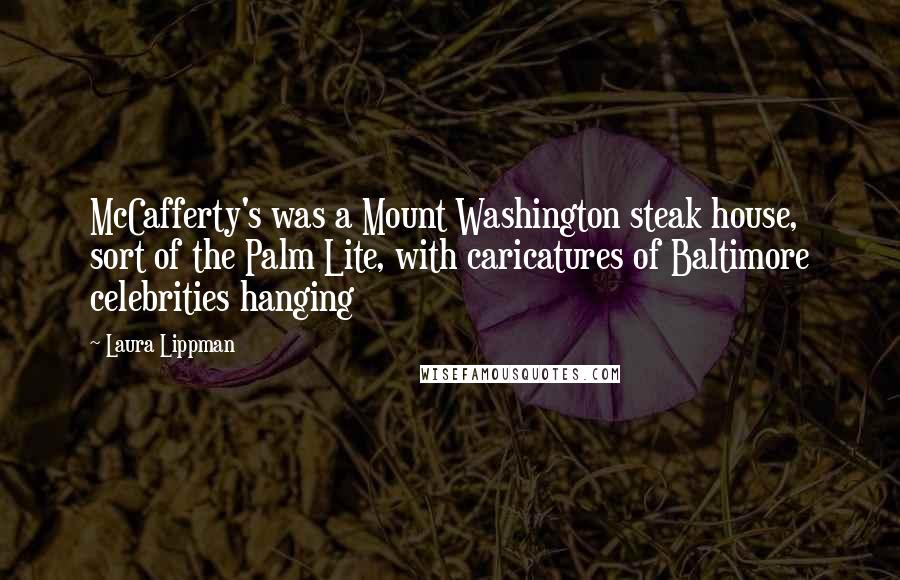 Laura Lippman Quotes: McCafferty's was a Mount Washington steak house, sort of the Palm Lite, with caricatures of Baltimore celebrities hanging