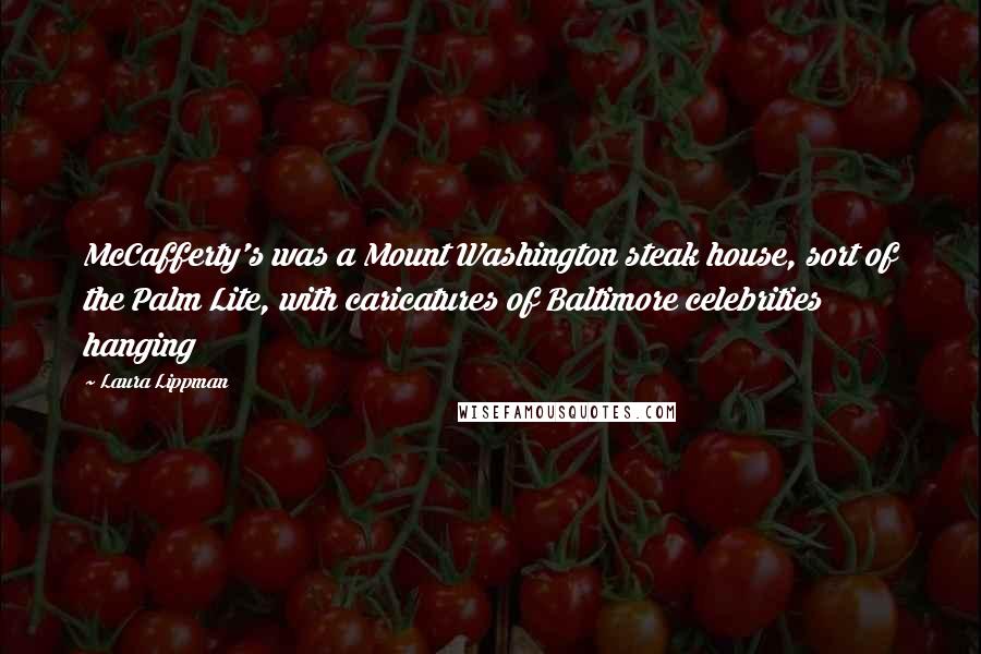Laura Lippman Quotes: McCafferty's was a Mount Washington steak house, sort of the Palm Lite, with caricatures of Baltimore celebrities hanging