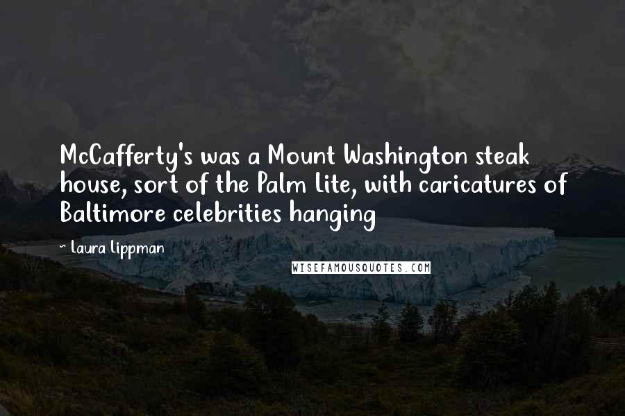 Laura Lippman Quotes: McCafferty's was a Mount Washington steak house, sort of the Palm Lite, with caricatures of Baltimore celebrities hanging