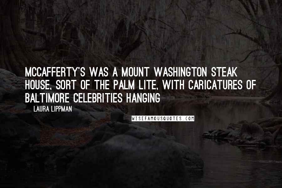 Laura Lippman Quotes: McCafferty's was a Mount Washington steak house, sort of the Palm Lite, with caricatures of Baltimore celebrities hanging