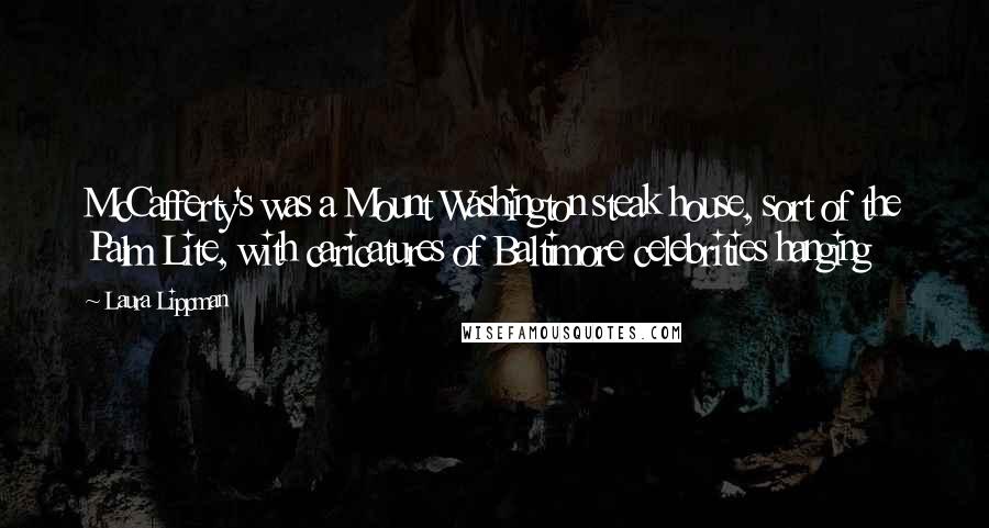 Laura Lippman Quotes: McCafferty's was a Mount Washington steak house, sort of the Palm Lite, with caricatures of Baltimore celebrities hanging