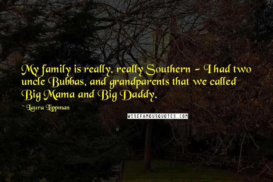 Laura Lippman Quotes: My family is really, really Southern - I had two uncle Bubbas, and grandparents that we called Big Mama and Big Daddy.