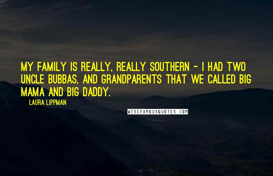 Laura Lippman Quotes: My family is really, really Southern - I had two uncle Bubbas, and grandparents that we called Big Mama and Big Daddy.