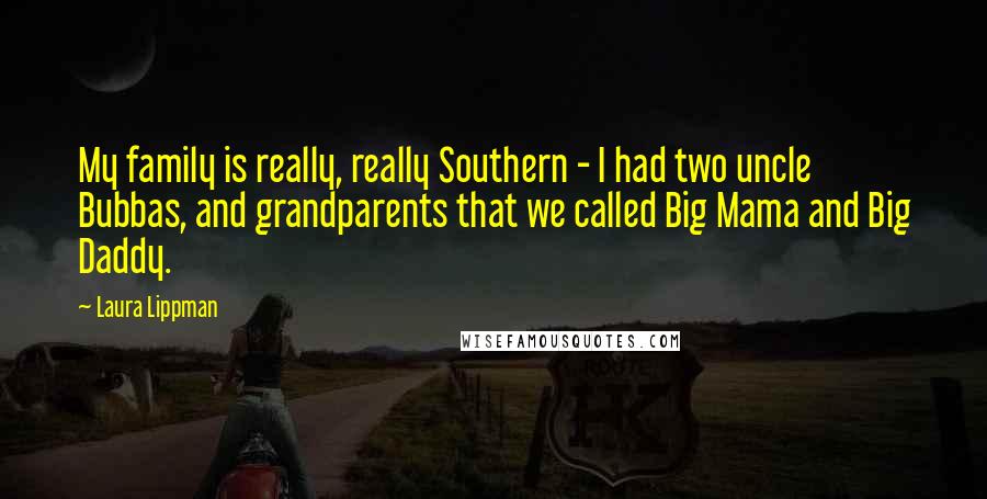 Laura Lippman Quotes: My family is really, really Southern - I had two uncle Bubbas, and grandparents that we called Big Mama and Big Daddy.