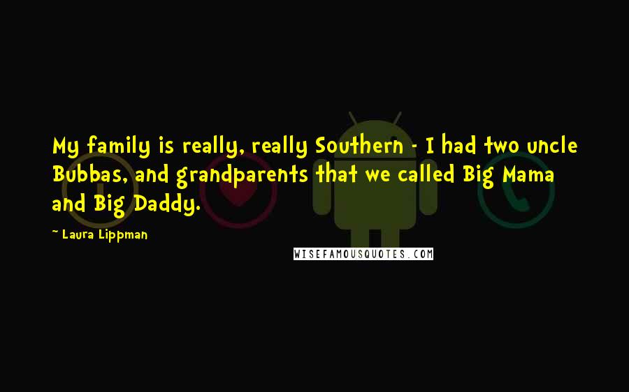 Laura Lippman Quotes: My family is really, really Southern - I had two uncle Bubbas, and grandparents that we called Big Mama and Big Daddy.