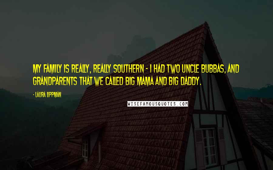 Laura Lippman Quotes: My family is really, really Southern - I had two uncle Bubbas, and grandparents that we called Big Mama and Big Daddy.