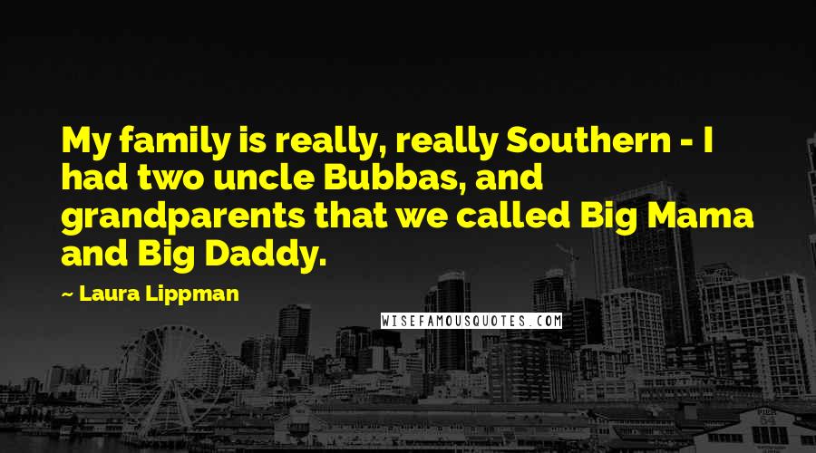 Laura Lippman Quotes: My family is really, really Southern - I had two uncle Bubbas, and grandparents that we called Big Mama and Big Daddy.