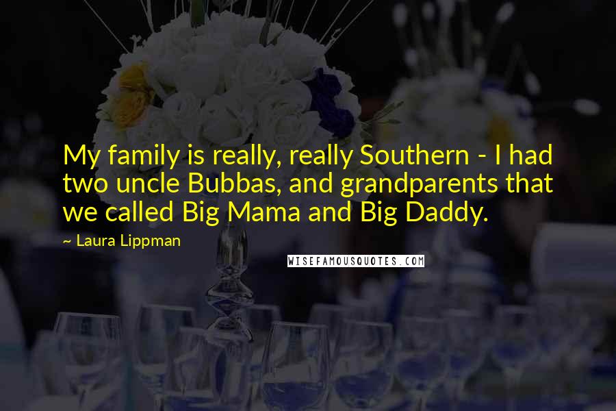 Laura Lippman Quotes: My family is really, really Southern - I had two uncle Bubbas, and grandparents that we called Big Mama and Big Daddy.