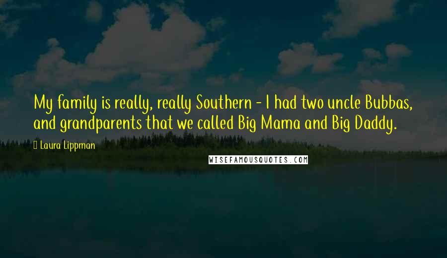 Laura Lippman Quotes: My family is really, really Southern - I had two uncle Bubbas, and grandparents that we called Big Mama and Big Daddy.