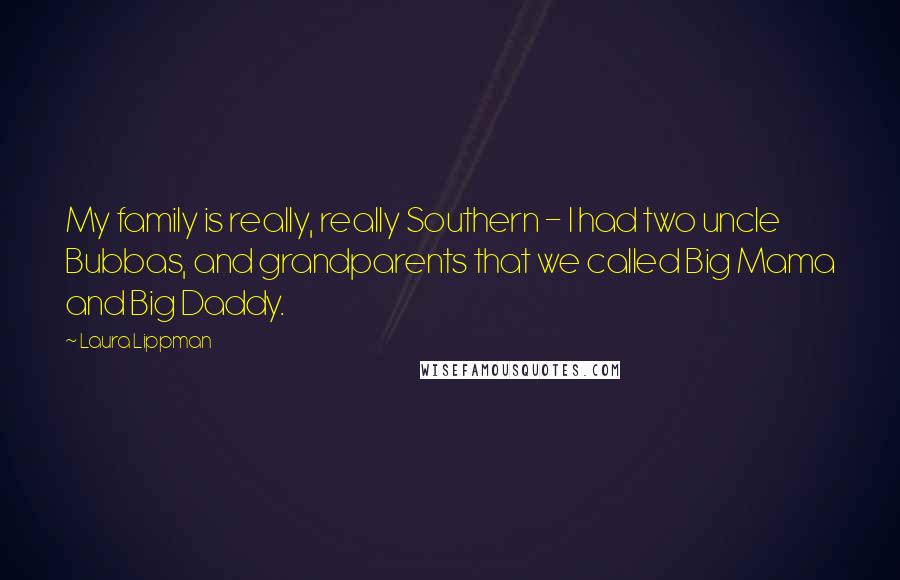 Laura Lippman Quotes: My family is really, really Southern - I had two uncle Bubbas, and grandparents that we called Big Mama and Big Daddy.