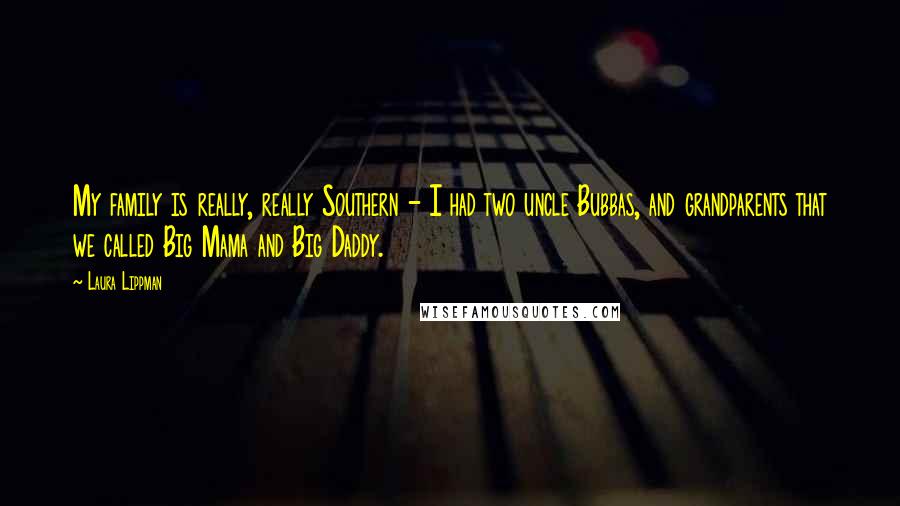 Laura Lippman Quotes: My family is really, really Southern - I had two uncle Bubbas, and grandparents that we called Big Mama and Big Daddy.