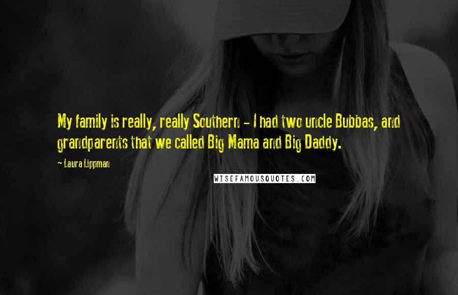 Laura Lippman Quotes: My family is really, really Southern - I had two uncle Bubbas, and grandparents that we called Big Mama and Big Daddy.