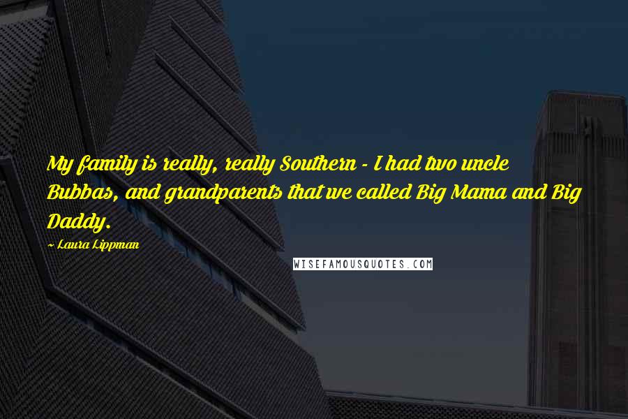 Laura Lippman Quotes: My family is really, really Southern - I had two uncle Bubbas, and grandparents that we called Big Mama and Big Daddy.