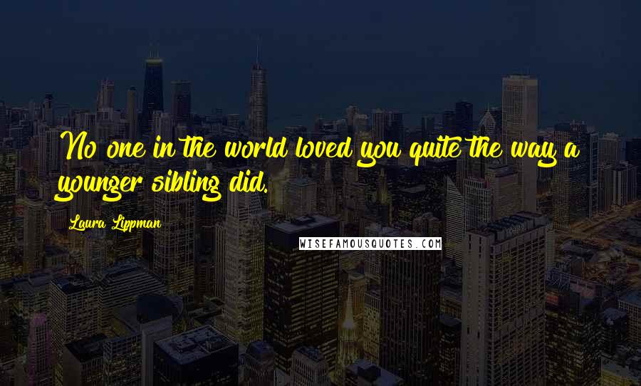Laura Lippman Quotes: No one in the world loved you quite the way a younger sibling did.