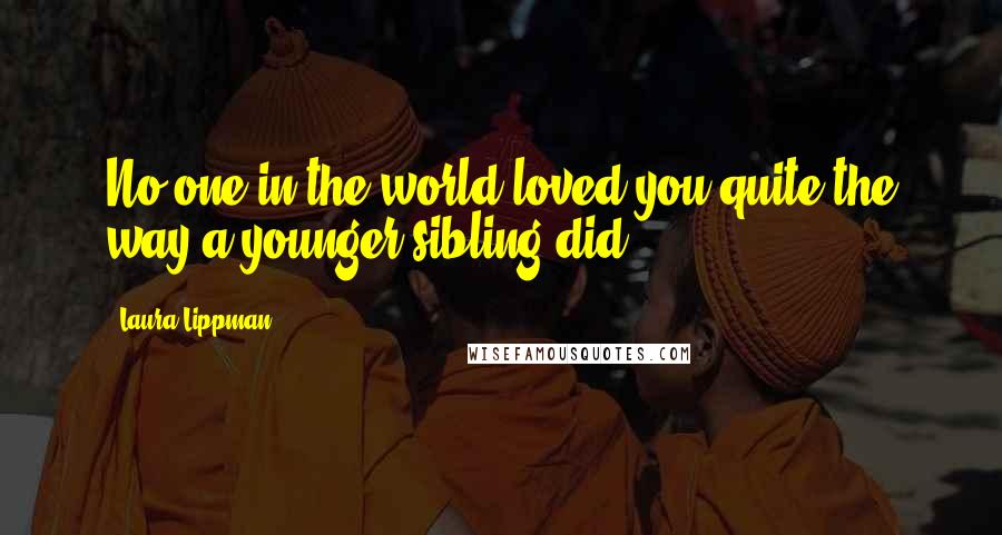 Laura Lippman Quotes: No one in the world loved you quite the way a younger sibling did.