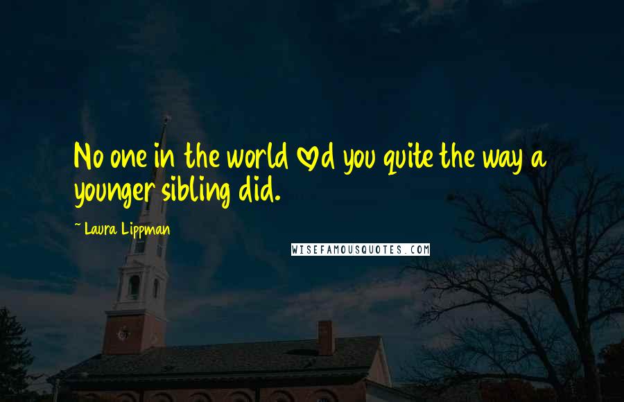 Laura Lippman Quotes: No one in the world loved you quite the way a younger sibling did.