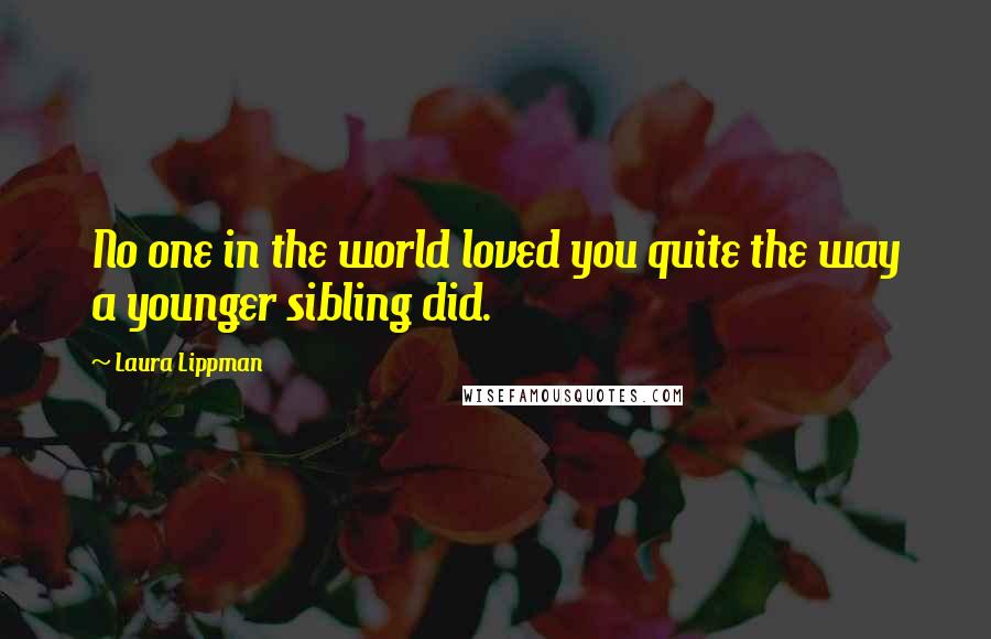 Laura Lippman Quotes: No one in the world loved you quite the way a younger sibling did.