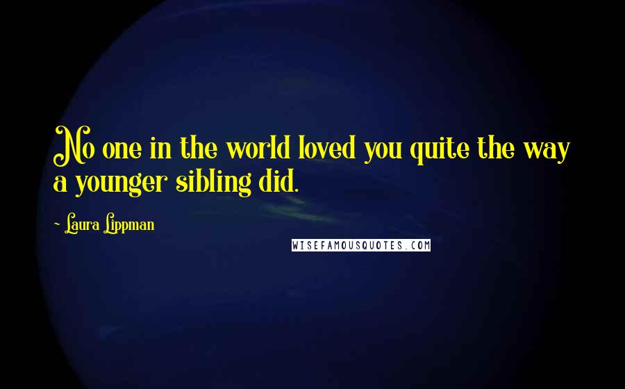 Laura Lippman Quotes: No one in the world loved you quite the way a younger sibling did.