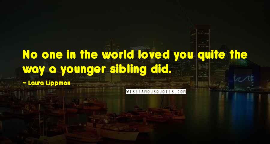 Laura Lippman Quotes: No one in the world loved you quite the way a younger sibling did.