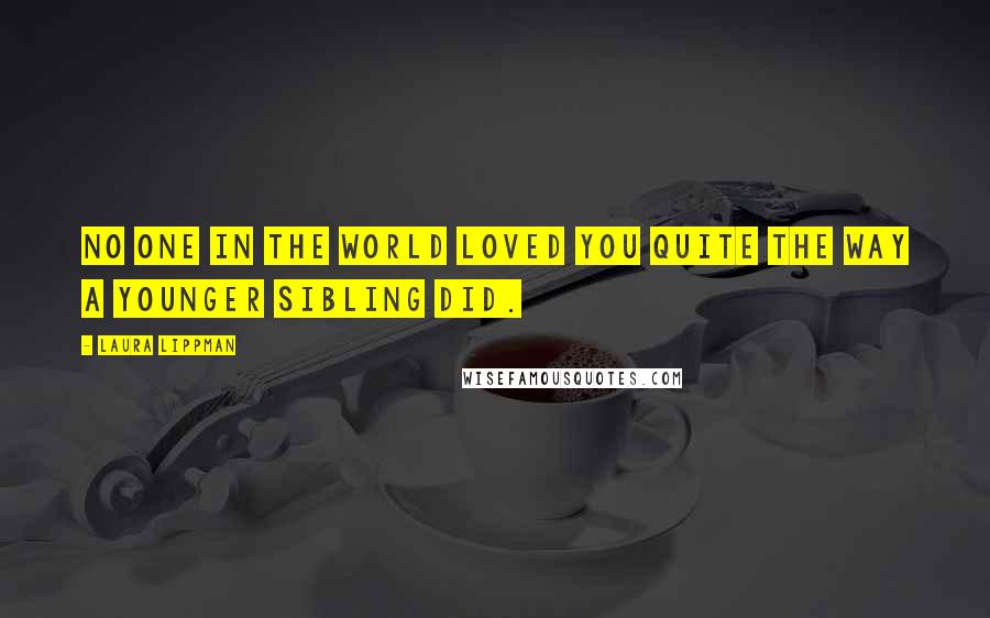 Laura Lippman Quotes: No one in the world loved you quite the way a younger sibling did.