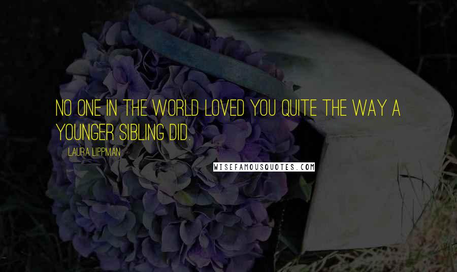 Laura Lippman Quotes: No one in the world loved you quite the way a younger sibling did.