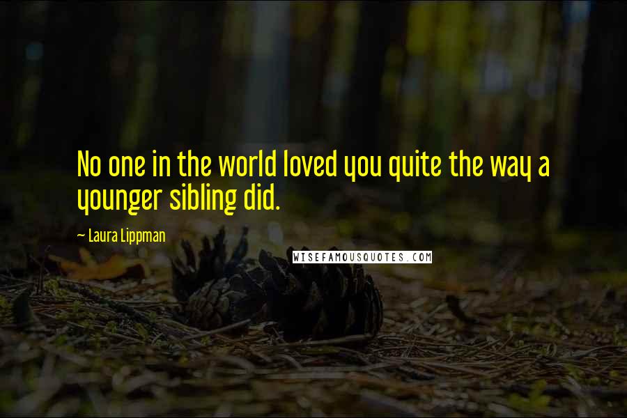 Laura Lippman Quotes: No one in the world loved you quite the way a younger sibling did.