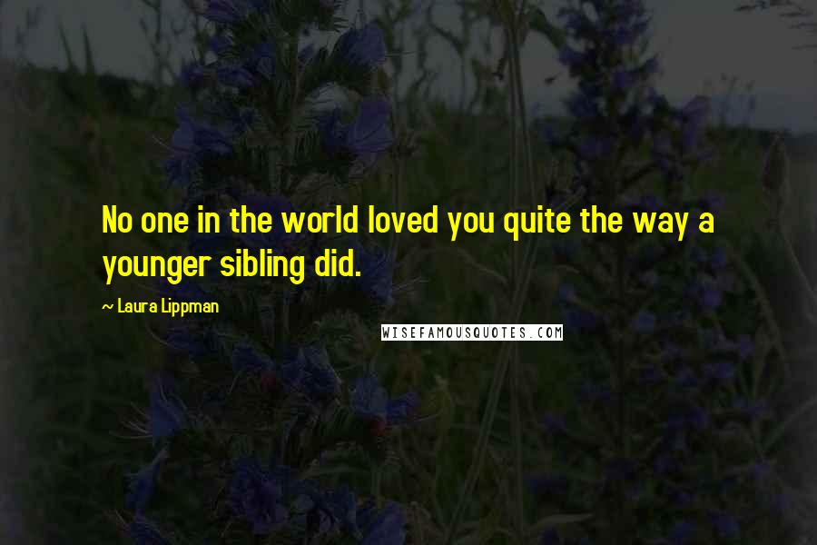 Laura Lippman Quotes: No one in the world loved you quite the way a younger sibling did.