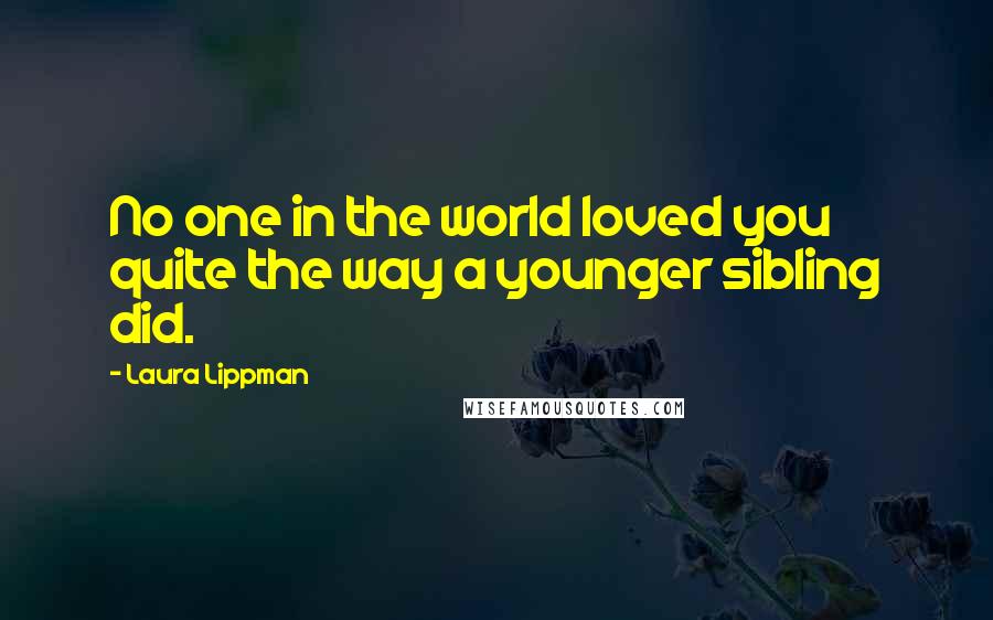 Laura Lippman Quotes: No one in the world loved you quite the way a younger sibling did.