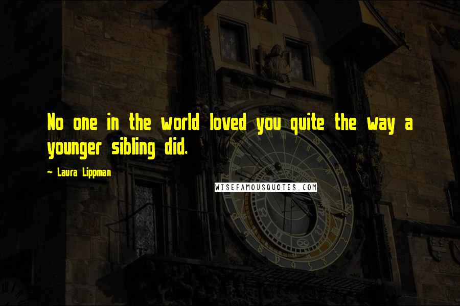 Laura Lippman Quotes: No one in the world loved you quite the way a younger sibling did.