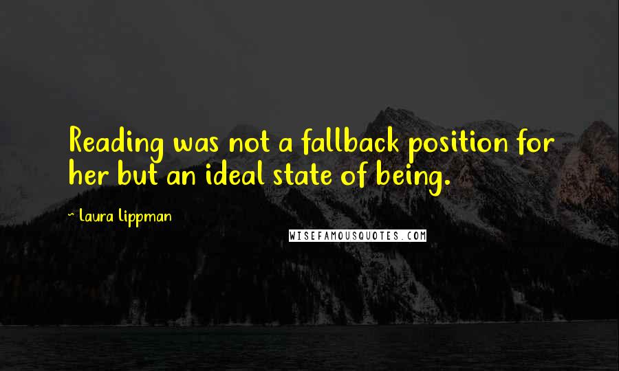Laura Lippman Quotes: Reading was not a fallback position for her but an ideal state of being.